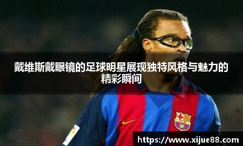 戴维斯戴眼镜的足球明星展现独特风格与魅力的精彩瞬间