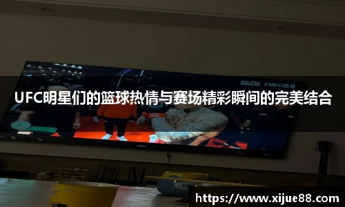 UFC明星们的篮球热情与赛场精彩瞬间的完美结合