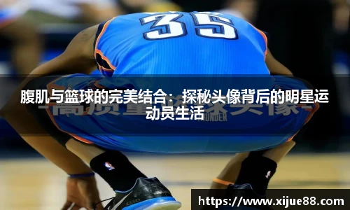 腹肌与篮球的完美结合：探秘头像背后的明星运动员生活