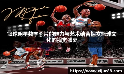 篮球明星数字照片的魅力与艺术结合探索篮球文化的视觉盛宴